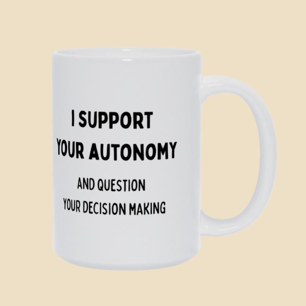 White mug with black text reading “I support your autonomy and question your decision making.”
