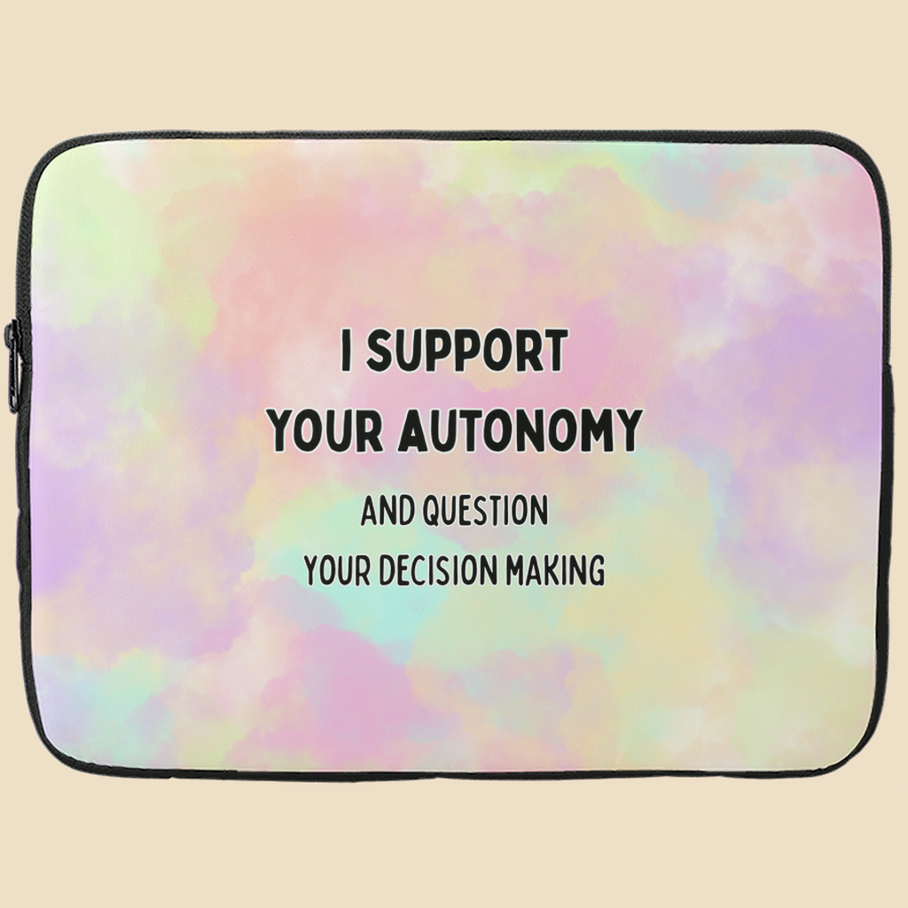 Laptop sleeve with black text reading “I support your autonomy and question your decision making.”