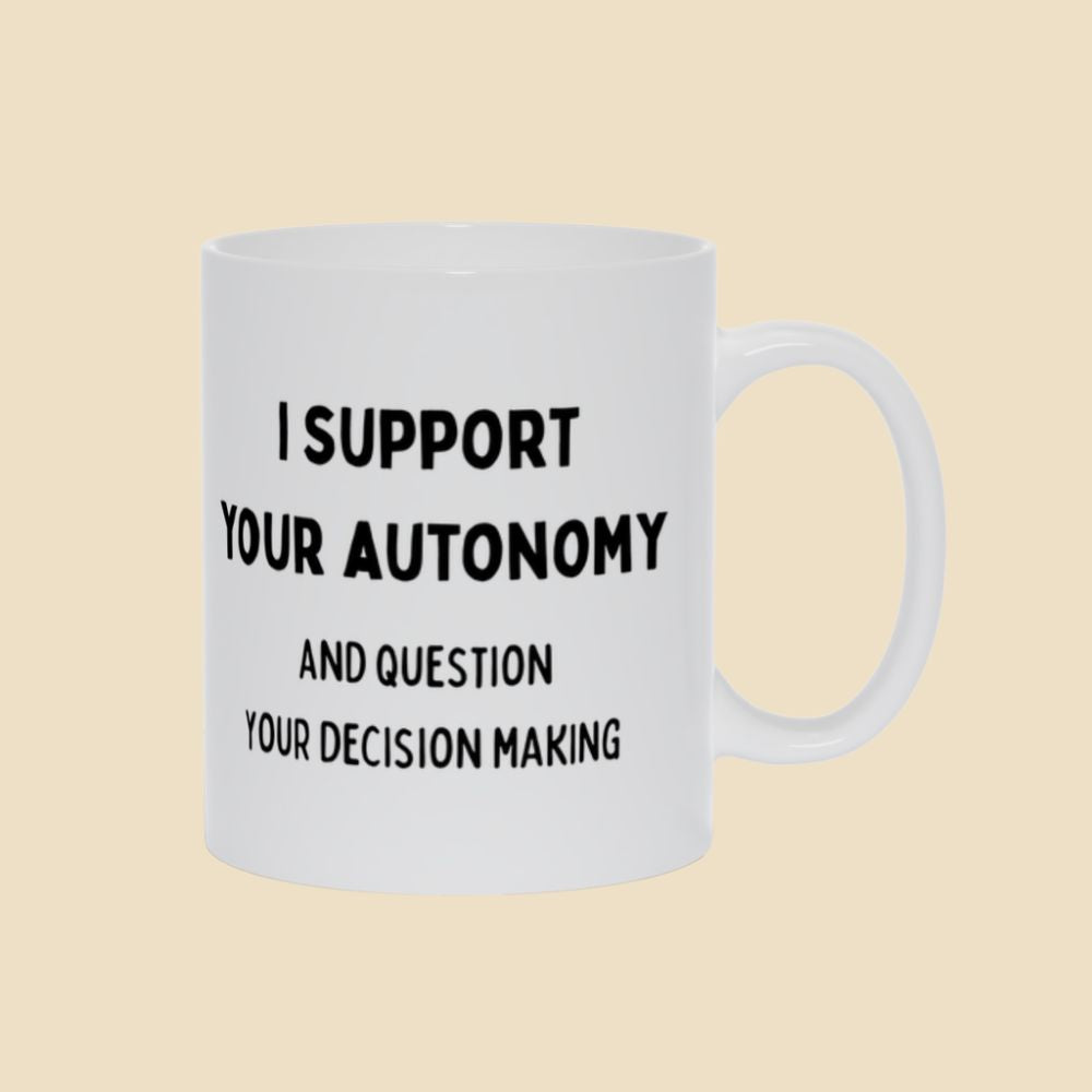 White mug with black text reading “I support your autonomy and question your decision making.”
