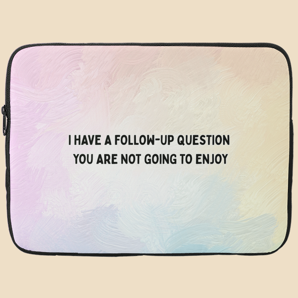 Pastel Background Laptop sleeve with black text reading “I have a follow-up question you are not going to enjoy.”