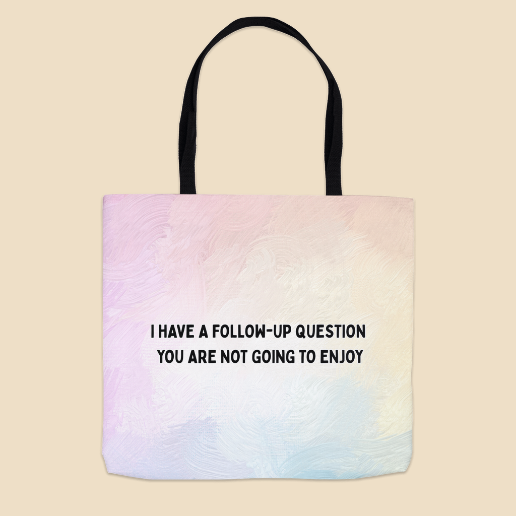 Tote bag with black text reading “I have a follow-up question you are not going to enjoy.”