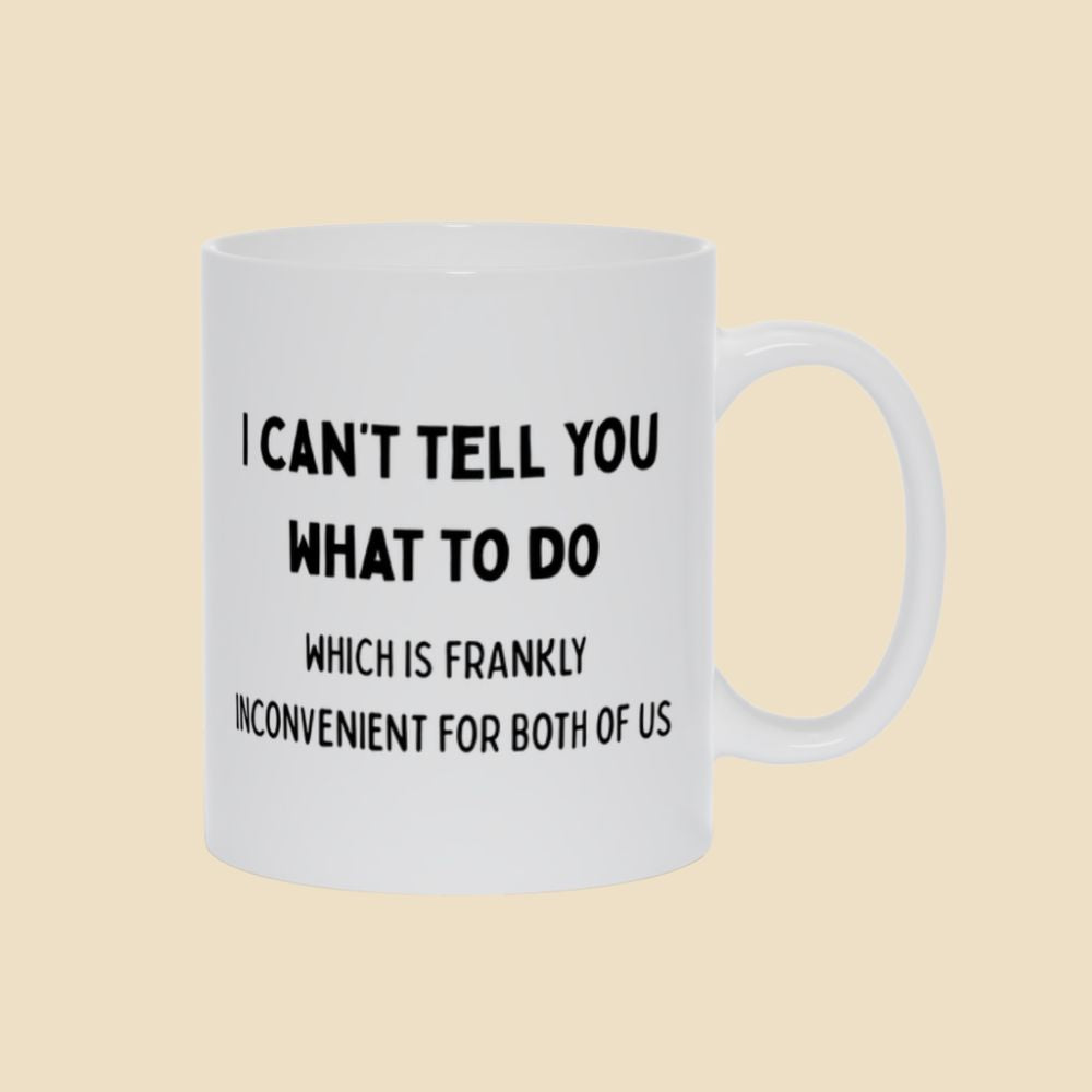 White mug with black text reading “I can’t tell you what to do, which is frankly inconvenient for both of us.”