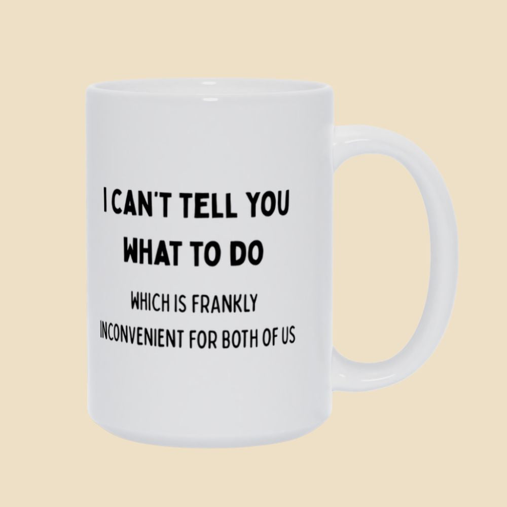 White mug with black text reading “I can’t tell you what to do, which is frankly inconvenient for both of us.”