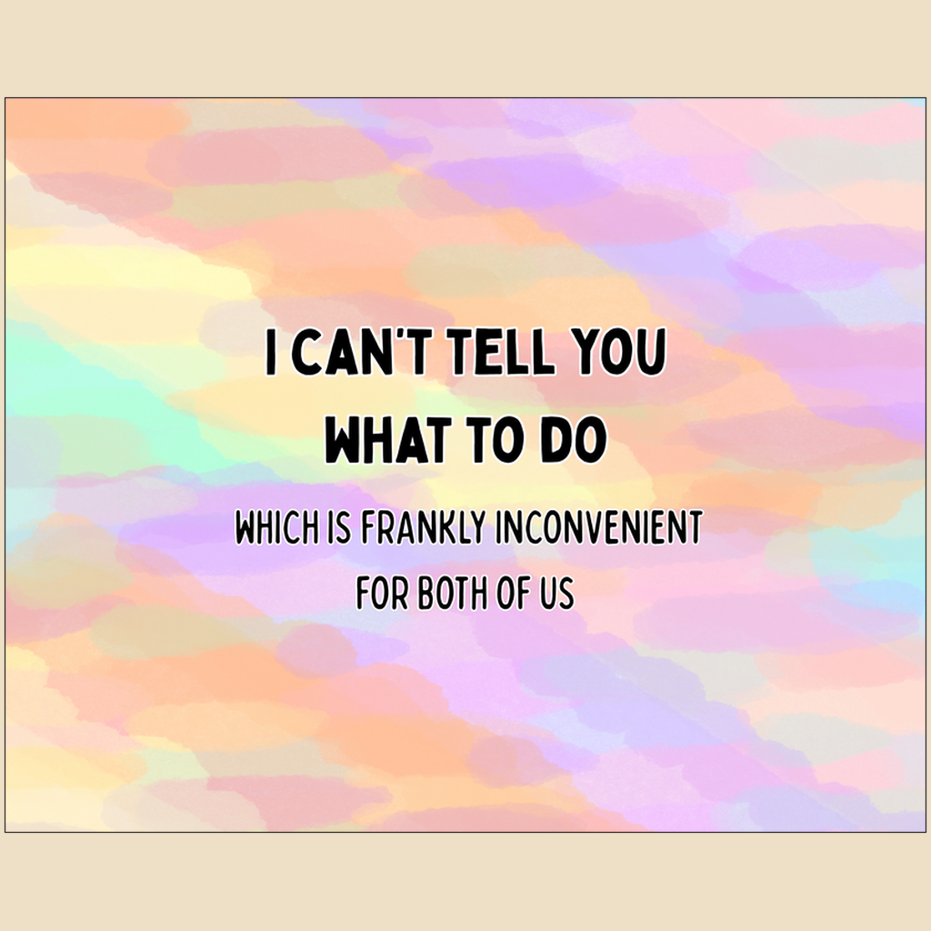 Art print with black text reading “I can’t tell you what to do, which is frankly inconvenient for both of us.”