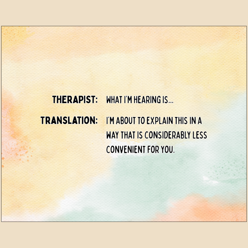 Art print with black text reading “Therapist: What I’m hearing is… Translation: I’m about to explain this in a way that is considerably less convenient for you.”